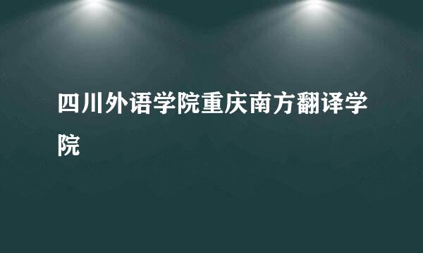 四川外语学院重庆南方翻译学院