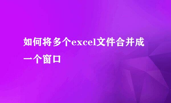 如何将多个excel文件合并成一个窗口