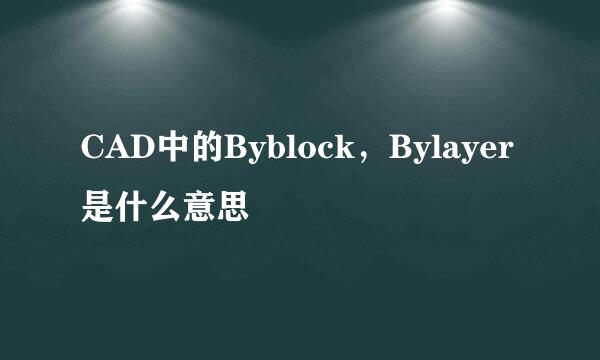 CAD中的Byblock，Bylayer是什么意思