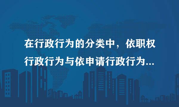 在行政行为的分类中，依职权行政行为与依申请行政行为有哪些区别求答案