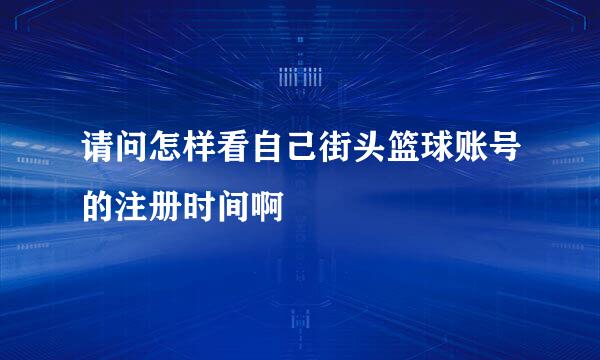 请问怎样看自己街头篮球账号的注册时间啊