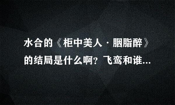 水合的《柜中美人·胭脂醉》的结局是什么啊？飞鸾和谁在一起了？结局是喜是悲？有谁看过吗？