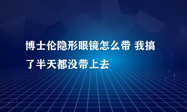 博士伦隐形眼镜怎么带 我搞了半天都没带上去