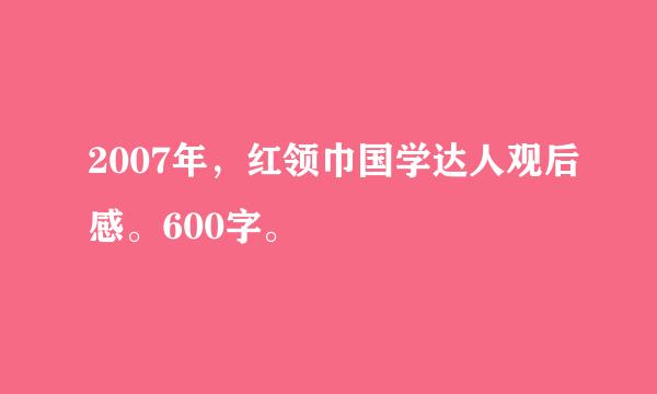 2007年，红领巾国学达人观后感。600字。