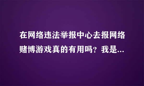 在网络违法举报中心去报网络赌博游戏真的有用吗？我是实名举报，会起到效果吗？