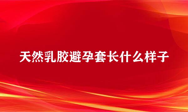 天然乳胶避孕套长什么样子