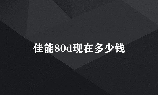 佳能80d现在多少钱