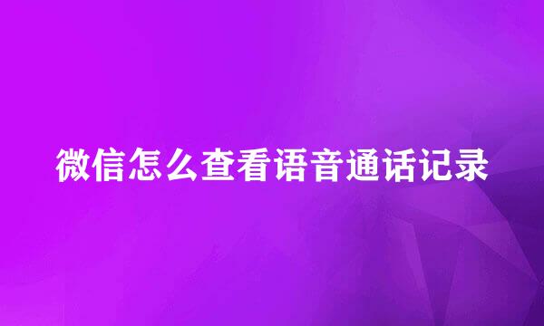 微信怎么查看语音通话记录