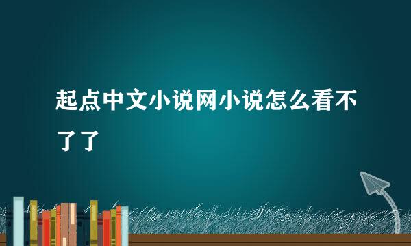 起点中文小说网小说怎么看不了了