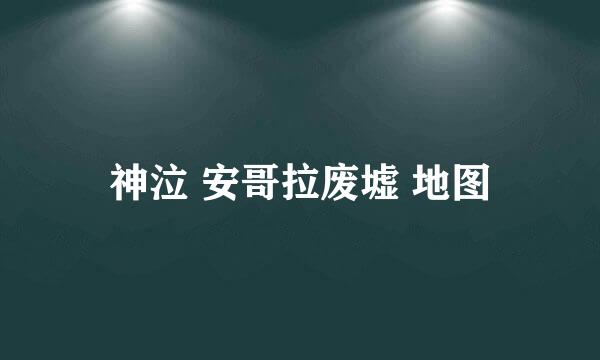 神泣 安哥拉废墟 地图