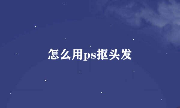 怎么用ps抠头发