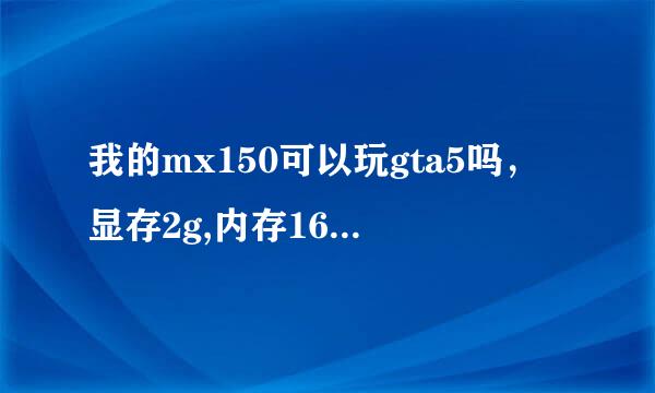 我的mx150可以玩gta5吗，显存2g,内存16g的，也就是小米笔记本pro最高配。