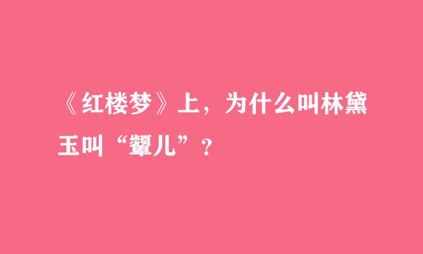 《红楼梦》上，为什么叫林黛玉叫“颦儿”？