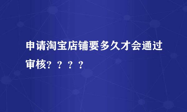 申请淘宝店铺要多久才会通过审核？？？？