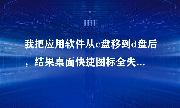 我把应用软件从c盘移到d盘后，结果桌面快捷图标全失效了，怎么重新找到快捷方式啊，急