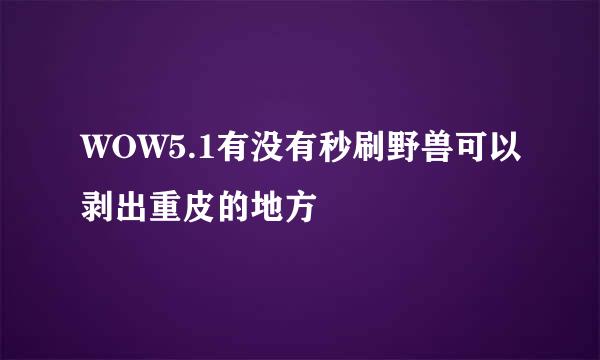 WOW5.1有没有秒刷野兽可以剥出重皮的地方