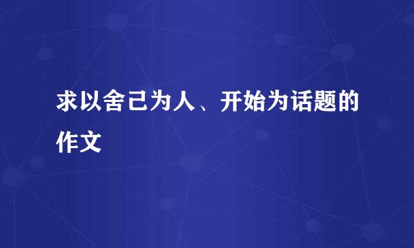 求以舍己为人、开始为话题的作文