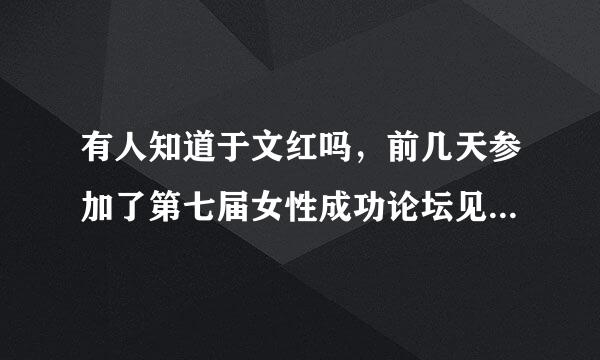 有人知道于文红吗，前几天参加了第七届女性成功论坛见到她，真的很牛啊！谁有她的具体资料？