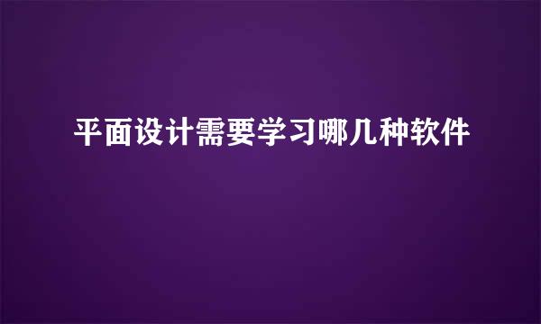 平面设计需要学习哪几种软件