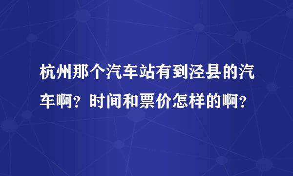 杭州那个汽车站有到泾县的汽车啊？时间和票价怎样的啊？