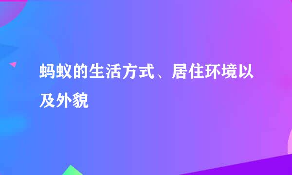 蚂蚁的生活方式、居住环境以及外貌