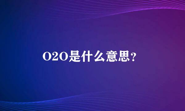 O2O是什么意思？