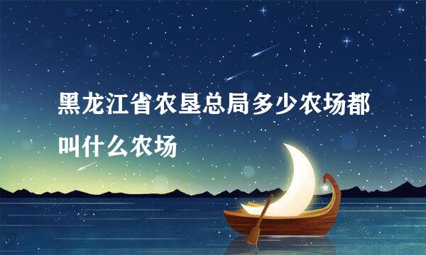 黑龙江省农垦总局多少农场都叫什么农场