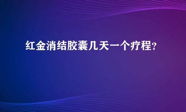 红金消结胶囊几天一个疗程？