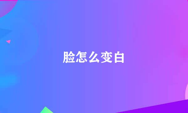 脸怎么变白