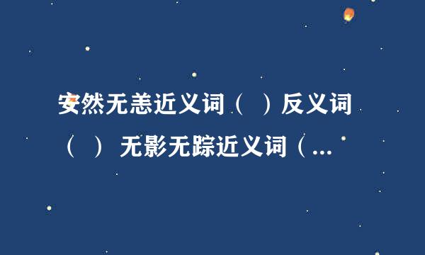 安然无恙近义词（ ）反义词（ ） 无影无踪近义词（ ）反义词（ ）格外反义词（ ）