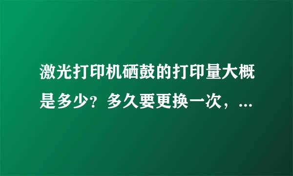 激光打印机硒鼓的打印量大概是多少？多久要更换一次，硒鼓价格又是多少啊？