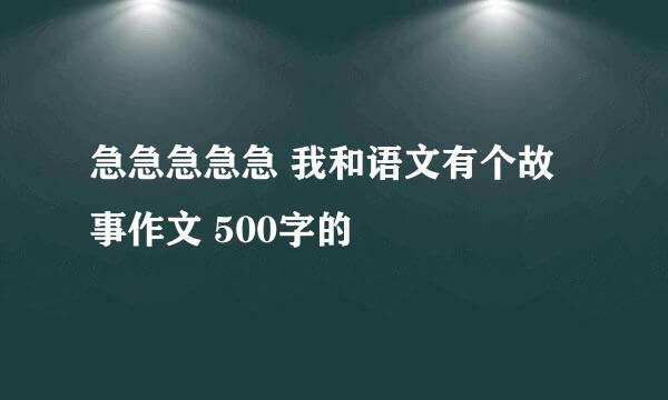 急急急急急 我和语文有个故事作文 500字的