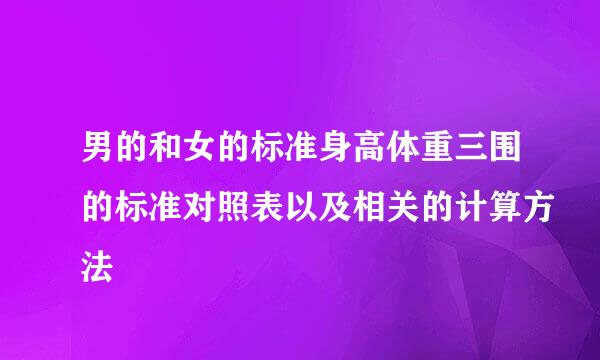 男的和女的标准身高体重三围的标准对照表以及相关的计算方法