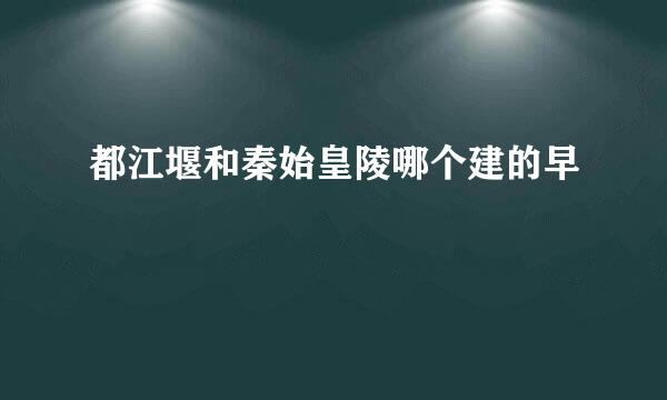 都江堰和秦始皇陵哪个建的早