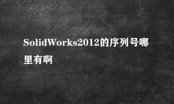 SolidWorks2012的序列号哪里有啊