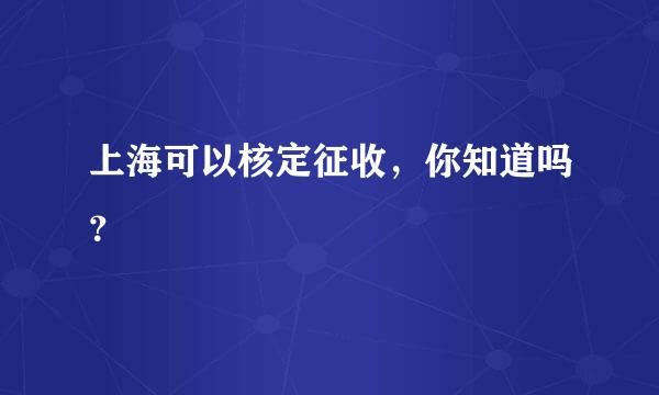 上海可以核定征收，你知道吗？