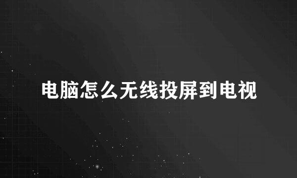 电脑怎么无线投屏到电视