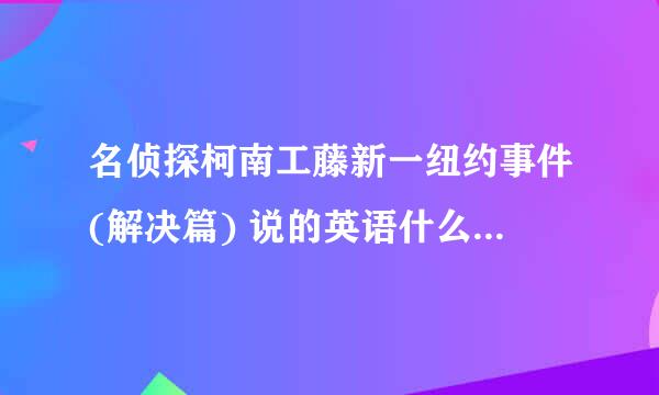 名侦探柯南工藤新一纽约事件(解决篇) 说的英语什么意思？？