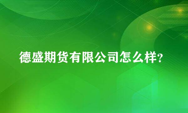 德盛期货有限公司怎么样？