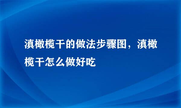 滇橄榄干的做法步骤图，滇橄榄干怎么做好吃