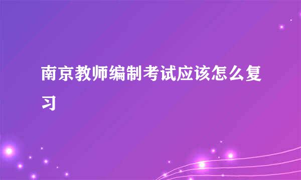 南京教师编制考试应该怎么复习