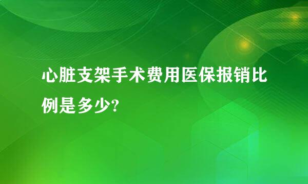 心脏支架手术费用医保报销比例是多少?