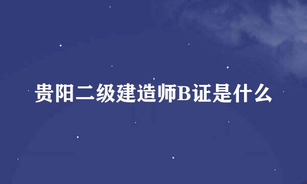 贵阳二级建造师B证是什么