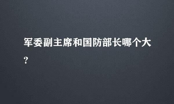 军委副主席和国防部长哪个大？