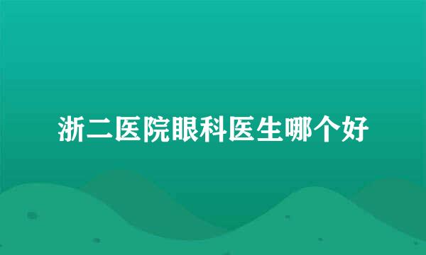 浙二医院眼科医生哪个好