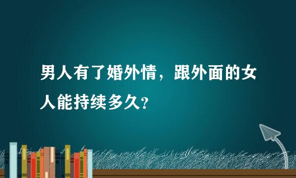 男人有了婚外情，跟外面的女人能持续多久？