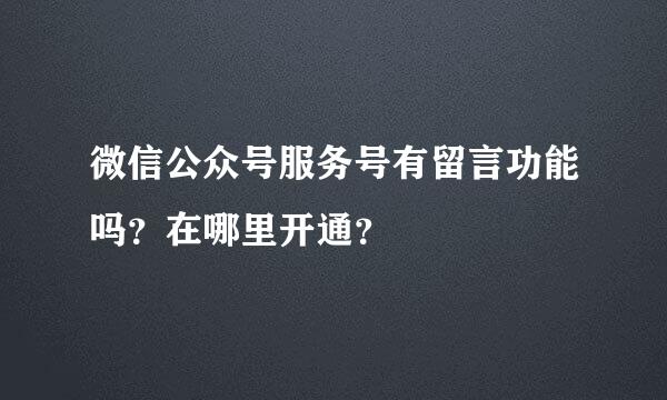 微信公众号服务号有留言功能吗？在哪里开通？