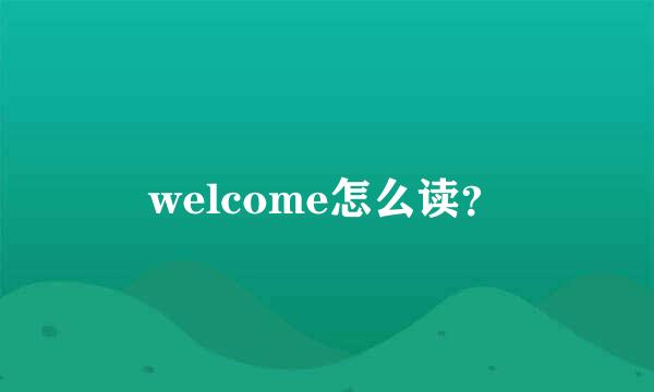 welcome怎么读？