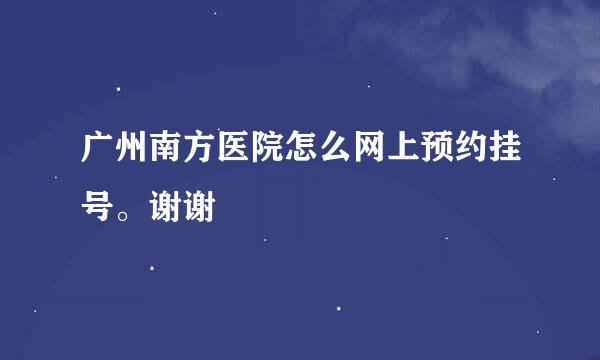 广州南方医院怎么网上预约挂号。谢谢