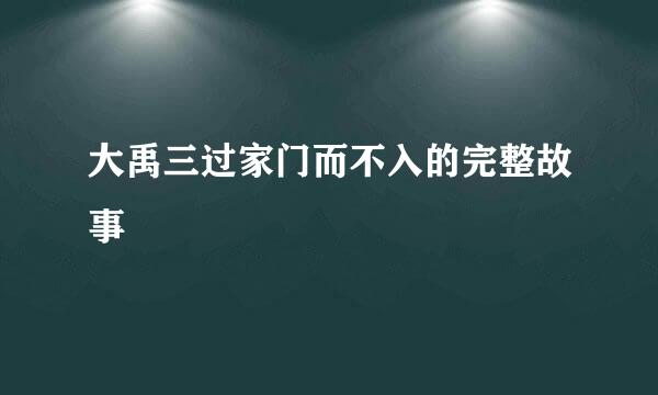 大禹三过家门而不入的完整故事